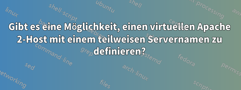 Gibt es eine Möglichkeit, einen virtuellen Apache 2-Host mit einem teilweisen Servernamen zu definieren?