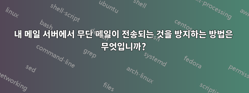 내 메일 서버에서 무단 메일이 전송되는 것을 방지하는 방법은 무엇입니까?