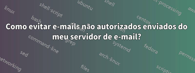 Como evitar e-mails não autorizados enviados do meu servidor de e-mail?