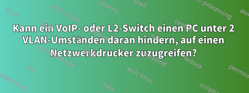 Kann ein VoIP- oder L2-Switch einen PC unter 2 VLAN-Umständen daran hindern, auf einen Netzwerkdrucker zuzugreifen?