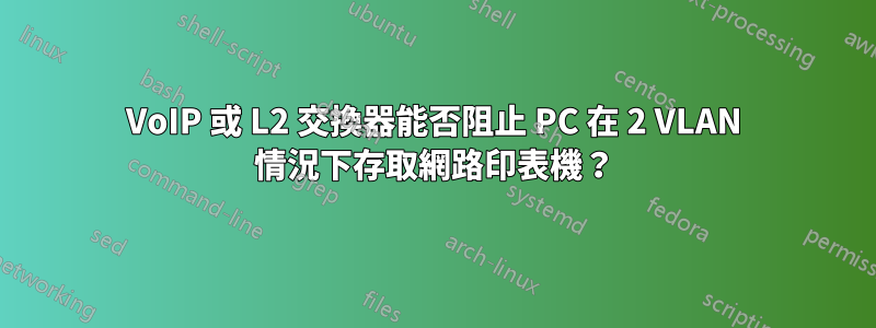 VoIP 或 L2 交換器能否阻止 PC 在 2 VLAN 情況下存取網路印表機？