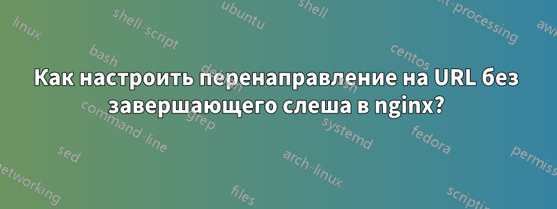 Как настроить перенаправление на URL без завершающего слеша в nginx?