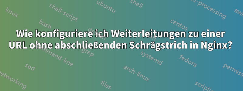 Wie konfiguriere ich Weiterleitungen zu einer URL ohne abschließenden Schrägstrich in Nginx?