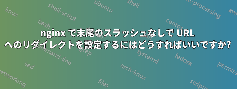 nginx で末尾のスラッシュなしで URL へのリダイレクトを設定するにはどうすればいいですか?