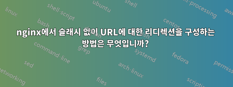 nginx에서 슬래시 없이 URL에 대한 리디렉션을 구성하는 방법은 무엇입니까?