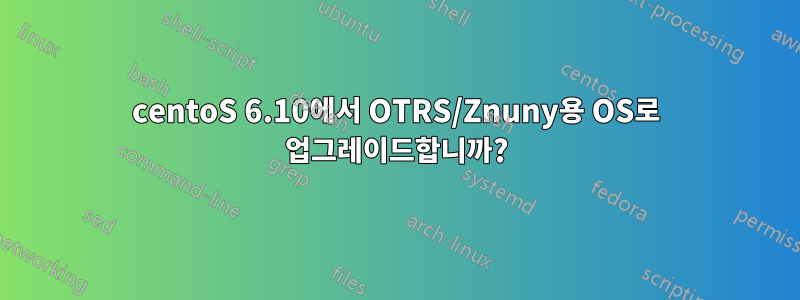 centoS 6.10에서 OTRS/Znuny용 OS로 업그레이드합니까?