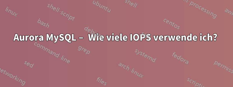 Aurora MySQL – Wie viele IOPS verwende ich?