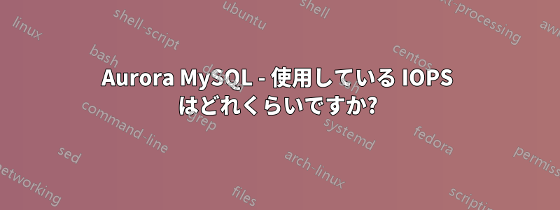 Aurora MySQL - 使用している IOPS はどれくらいですか?