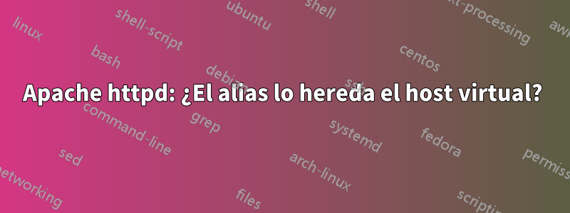 Apache httpd: ¿El alias lo hereda el host virtual?