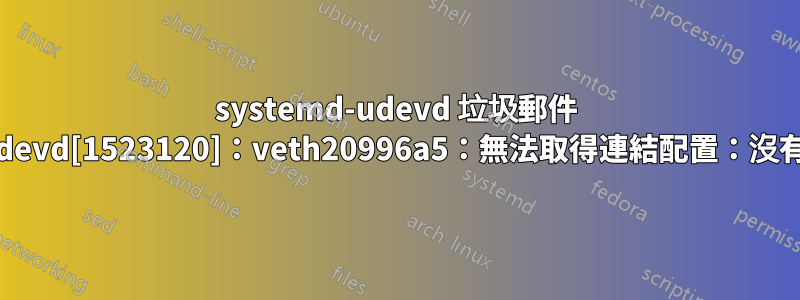 systemd-udevd 垃圾郵件 systemd-udevd[1523120]：veth20996a5：無法取得連結配置：沒有這樣的設備