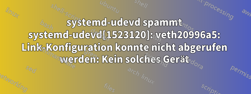 systemd-udevd spammt systemd-udevd[1523120]: veth20996a5: Link-Konfiguration konnte nicht abgerufen werden: Kein solches Gerät