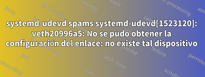 systemd-udevd spams systemd-udevd[1523120]: veth20996a5: No se pudo obtener la configuración del enlace: no existe tal dispositivo