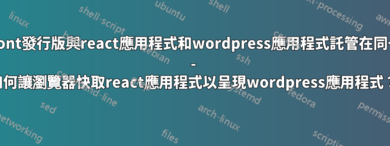 Cloudfront發行版與react應用程式和wordpress應用程式託管在同一網域上 - 如何讓瀏覽器快取react應用程式以呈現wordpress應用程式？