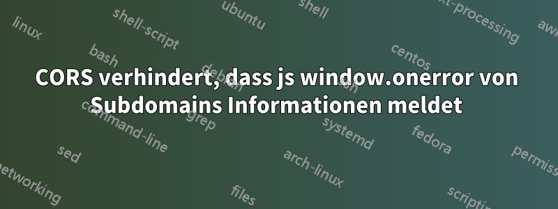 CORS verhindert, dass js window.onerror von Subdomains Informationen meldet