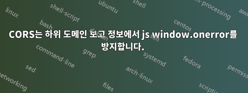 CORS는 하위 도메인 보고 정보에서 js window.onerror를 방지합니다.