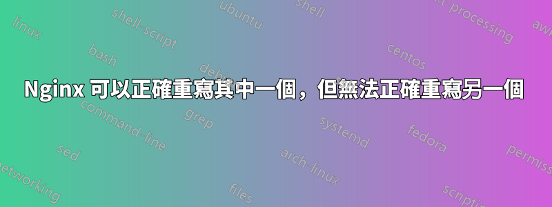 Nginx 可以正確重寫其中一個，但無法正確重寫另一個