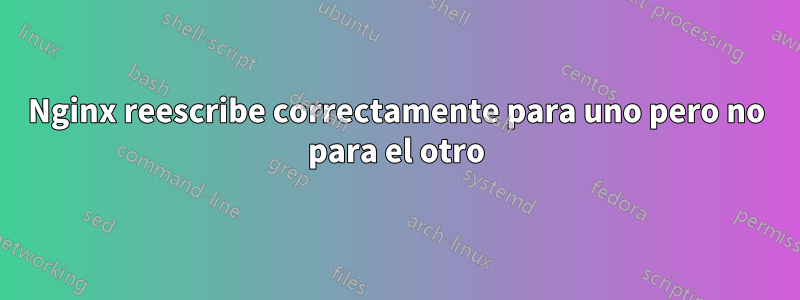 Nginx reescribe correctamente para uno pero no para el otro