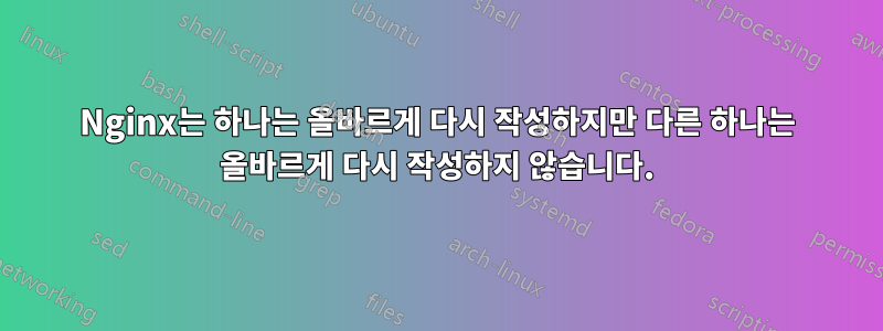 Nginx는 하나는 올바르게 다시 작성하지만 다른 하나는 올바르게 다시 작성하지 않습니다.