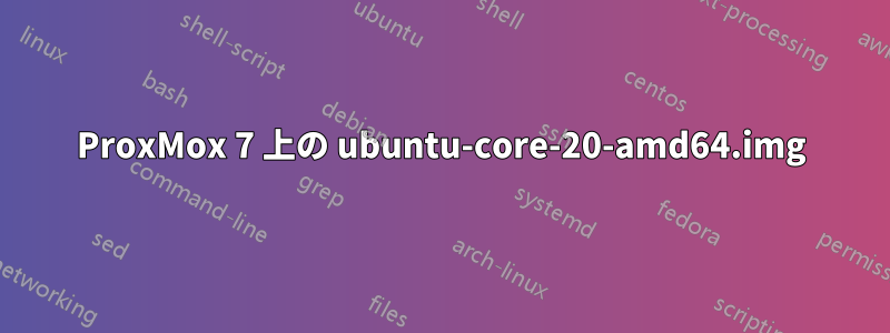 ProxMox 7 上の ubuntu-core-20-amd64.img