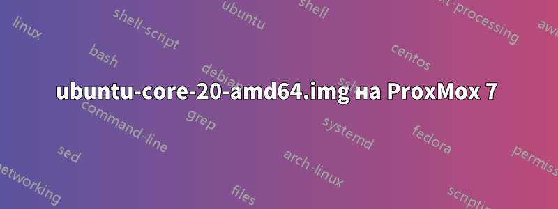 ubuntu-core-20-amd64.img на ProxMox 7