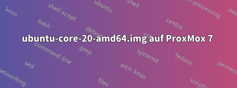 ubuntu-core-20-amd64.img auf ProxMox 7