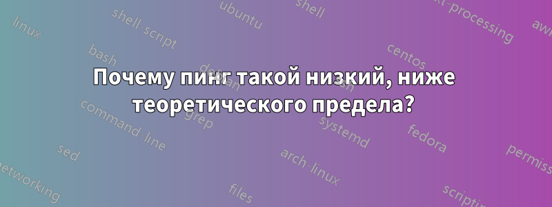 Почему пинг такой низкий, ниже теоретического предела?