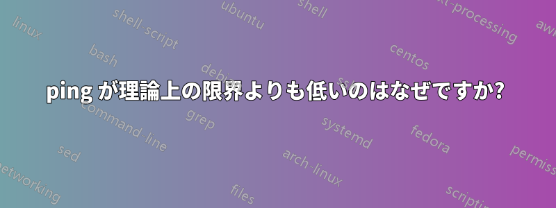 ping が理論上の限界よりも低いのはなぜですか?