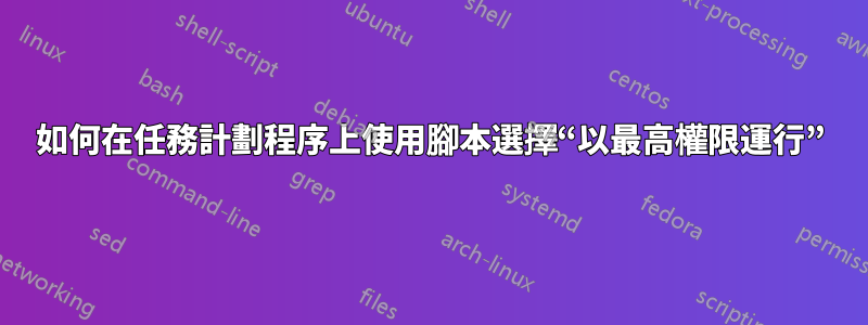 如何在任務計劃程序上使用腳本選擇“以最高權限運行”