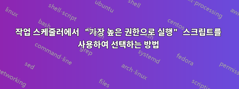 작업 스케줄러에서 "가장 높은 권한으로 실행" 스크립트를 사용하여 선택하는 방법