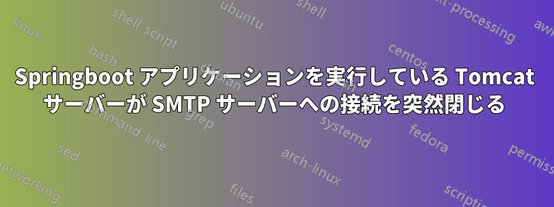 Springboot アプリケーションを実行している Tomcat サーバーが SMTP サーバーへの接続を突然閉じる
