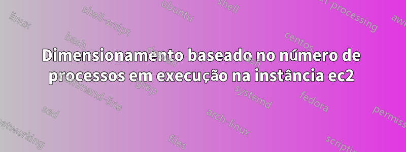 Dimensionamento baseado no número de processos em execução na instância ec2