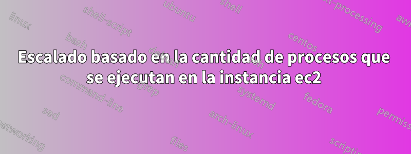 Escalado basado en la cantidad de procesos que se ejecutan en la instancia ec2