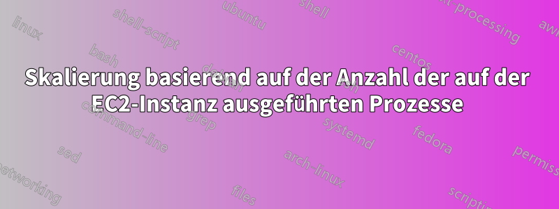 Skalierung basierend auf der Anzahl der auf der EC2-Instanz ausgeführten Prozesse