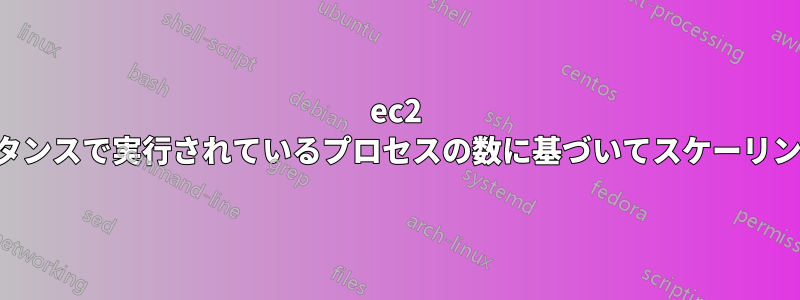 ec2 インスタンスで実行されているプロセスの数に基づいてスケーリングする