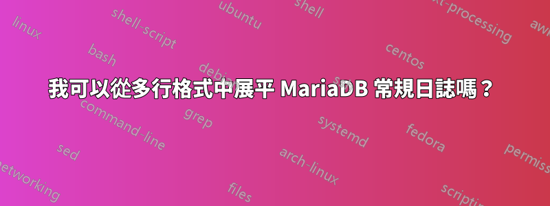 我可以從多行格式中展平 MariaDB 常規日誌嗎？