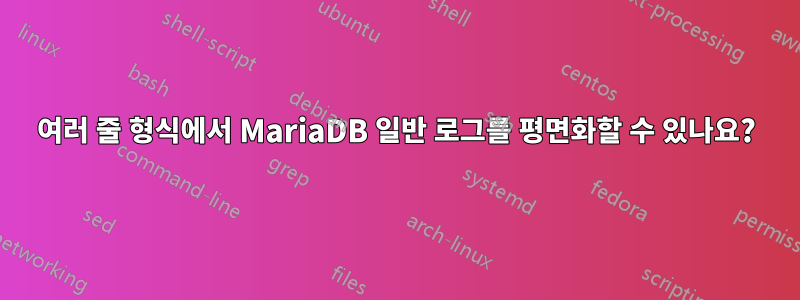 여러 줄 형식에서 MariaDB 일반 로그를 평면화할 수 있나요?