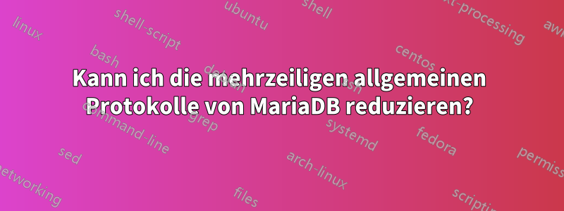 Kann ich die mehrzeiligen allgemeinen Protokolle von MariaDB reduzieren?