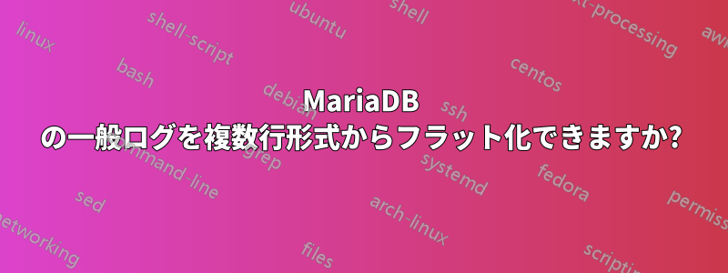 MariaDB の一般ログを複数行形式からフラット化できますか?