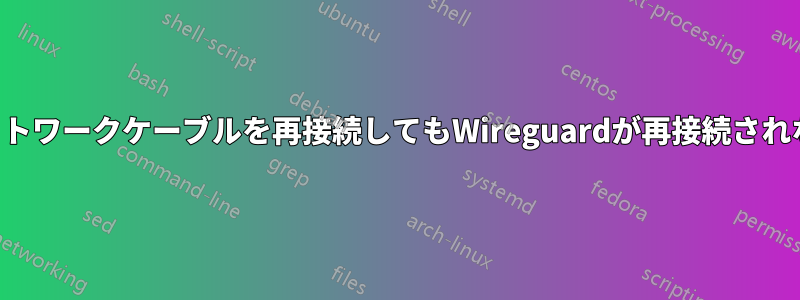 ネットワークケーブルを再接続してもWireguardが再接続されない