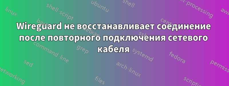 Wireguard не восстанавливает соединение после повторного подключения сетевого кабеля