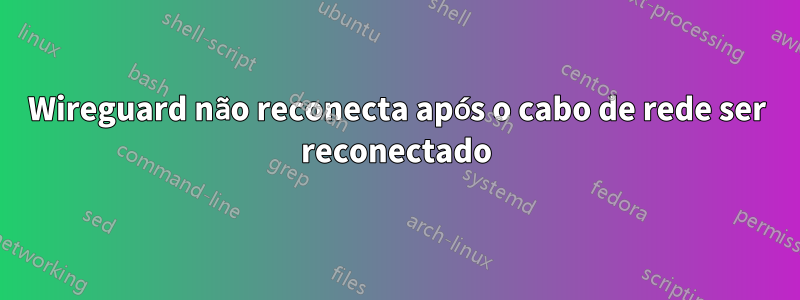 Wireguard não reconecta após o cabo de rede ser reconectado