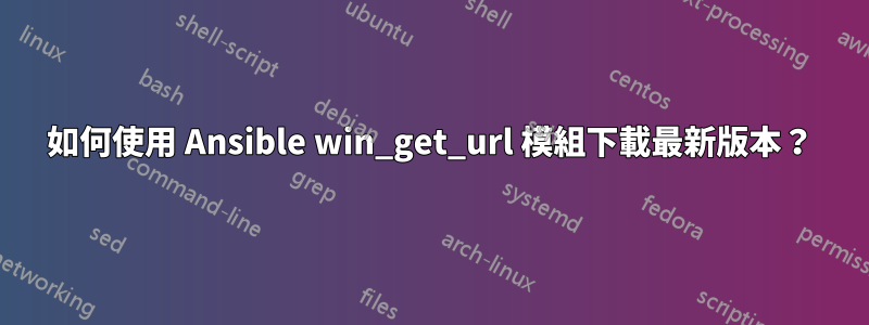 如何使用 Ansible win_get_url 模組下載最新版本？