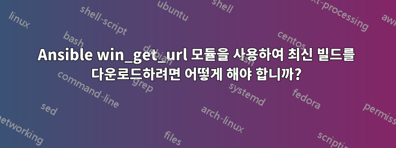 Ansible win_get_url 모듈을 사용하여 최신 빌드를 다운로드하려면 어떻게 해야 합니까?