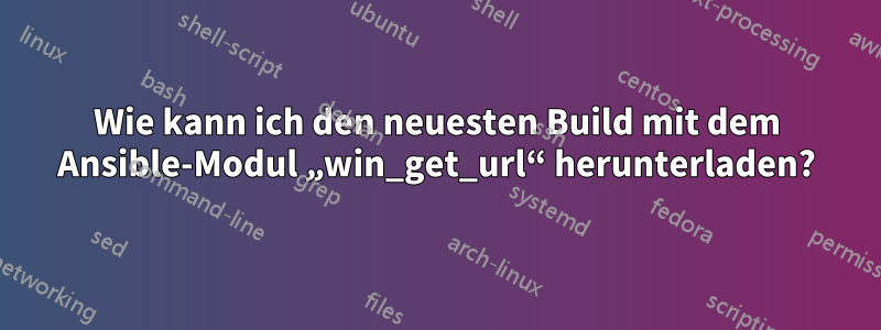 Wie kann ich den neuesten Build mit dem Ansible-Modul „win_get_url“ herunterladen?