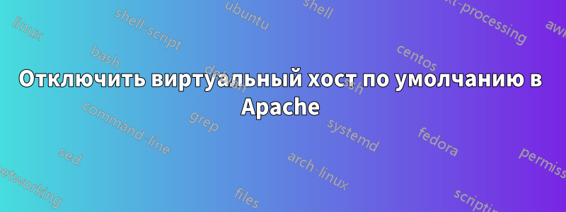 Отключить виртуальный хост по умолчанию в Apache