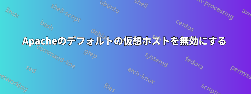 Apacheのデフォルトの仮想ホストを無効にする