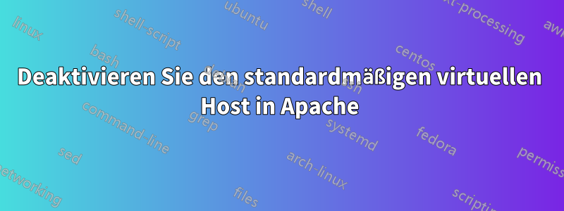 Deaktivieren Sie den standardmäßigen virtuellen Host in Apache