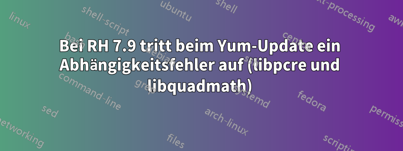 Bei RH 7.9 tritt beim Yum-Update ein Abhängigkeitsfehler auf (libpcre und libquadmath)