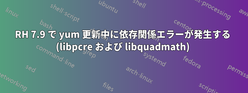 RH 7.9 で yum 更新中に依存関係エラーが発生する (libpcre および libquadmath)