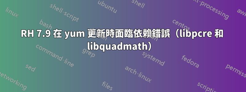 RH 7.9 在 yum 更新時面臨依賴錯誤（libpcre 和 libquadmath）